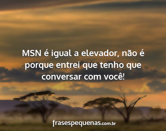 MSN é igual a elevador, não é porque entrei...