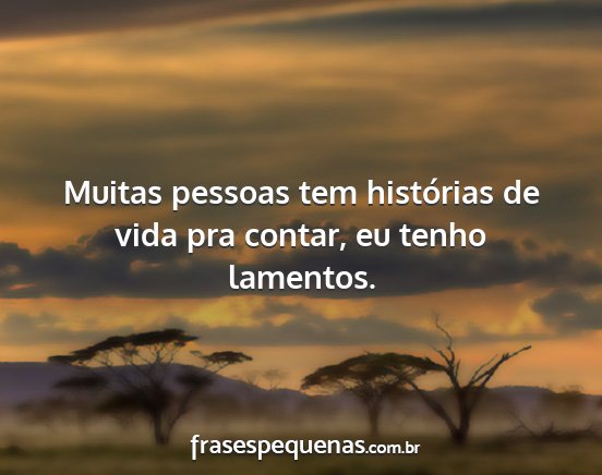 Muitas pessoas tem histórias de vida pra contar,...