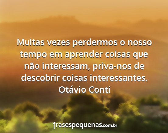 Otávio Conti - Muitas vezes perdermos o nosso tempo em aprender...