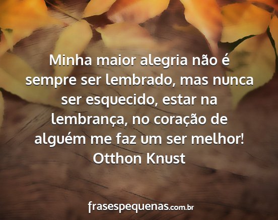 Otthon Knust - Minha maior alegria não é sempre ser lembrado,...