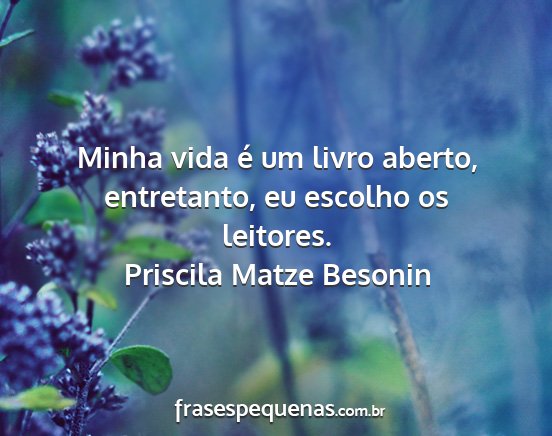 Priscila Matze Besonin - Minha vida é um livro aberto, entretanto, eu...
