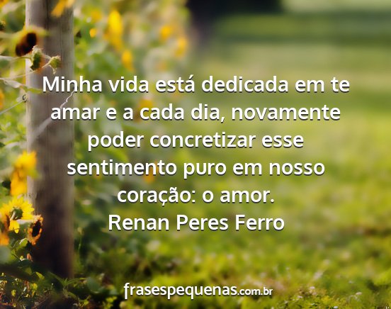 Renan Peres Ferro - Minha vida está dedicada em te amar e a cada...