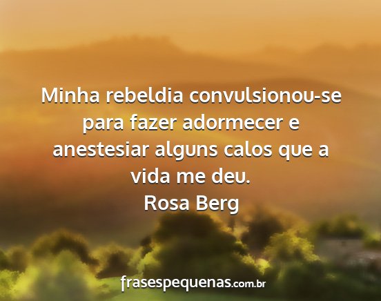 Rosa Berg - Minha rebeldia convulsionou-se para fazer...