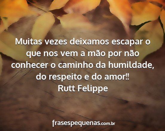 Rutt Felippe - Muitas vezes deixamos escapar o que nos vem a...