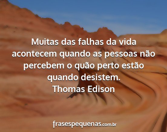 Thomas Edison - Muitas das falhas da vida acontecem quando as...