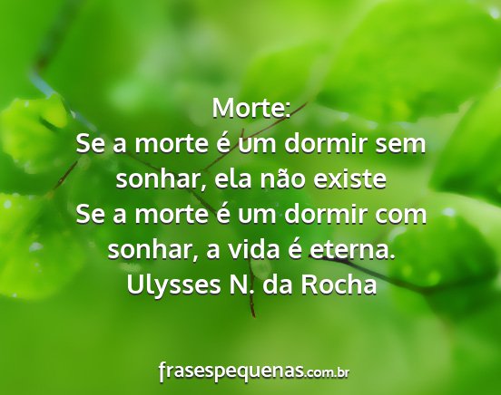 Ulysses N. da Rocha - Morte: Se a morte é um dormir sem sonhar, ela...