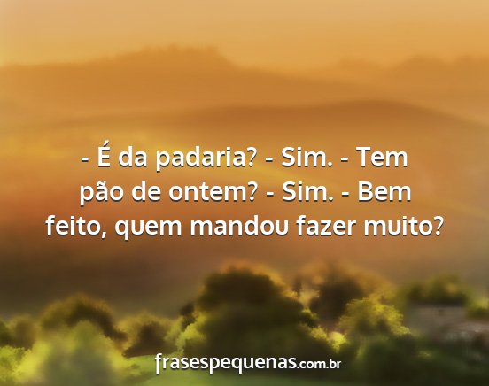 - É da padaria? - Sim. - Tem pão de ontem? -...