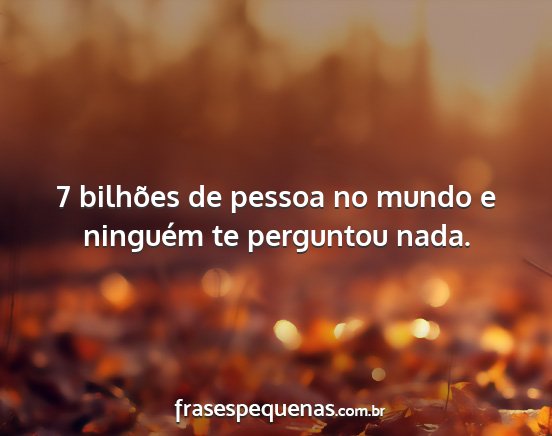 7 bilhões de pessoa no mundo e ninguém te...