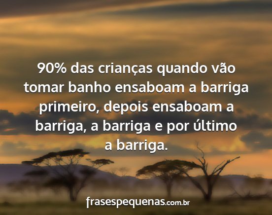 90% das crianças quando vão tomar banho...