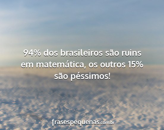 94% dos brasileiros são ruins em matemática, os...