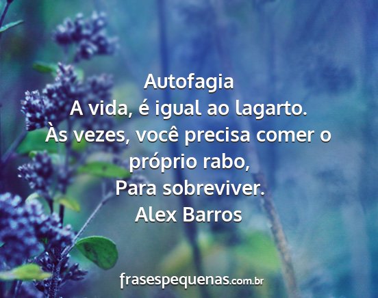Alex Barros - Autofagia A vida, é igual ao lagarto. Às vezes,...