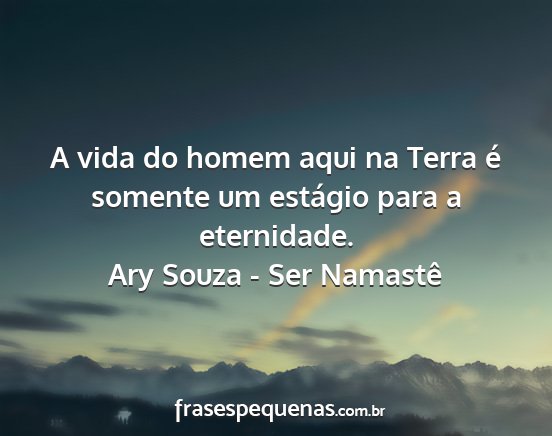 Ary Souza - Ser Namastê - A vida do homem aqui na Terra é somente um...