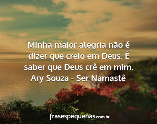 Ary Souza - Ser Namastê - Minha maior alegria não é dizer que creio em...