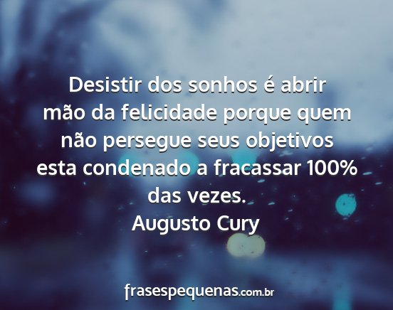 Augusto Cury - Desistir dos sonhos é abrir mão da felicidade...