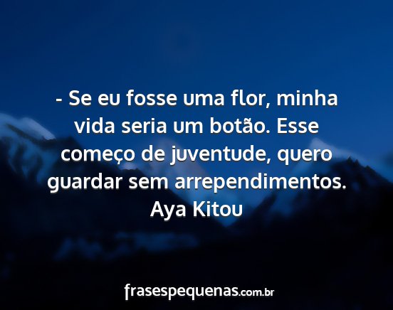 Aya Kitou - - Se eu fosse uma flor, minha vida seria um...