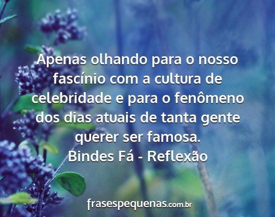 Bindes Fá - Reflexão - Apenas olhando para o nosso fascínio com a...