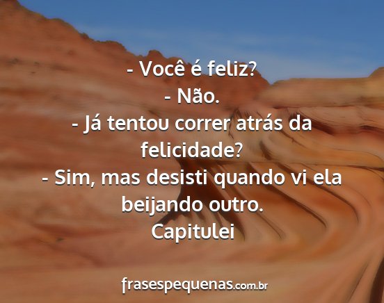 Capitulei - - Você é feliz? - Não. - Já tentou correr...