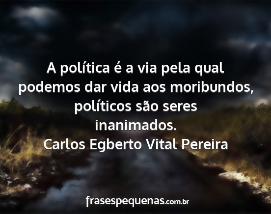Carlos Egberto Vital Pereira - A política é a via pela qual podemos dar vida...