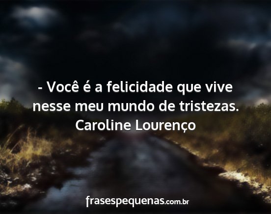 Caroline Lourenço - - Você é a felicidade que vive nesse meu mundo...