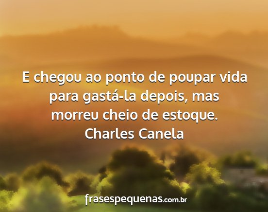 Charles Canela - E chegou ao ponto de poupar vida para gastá-la...