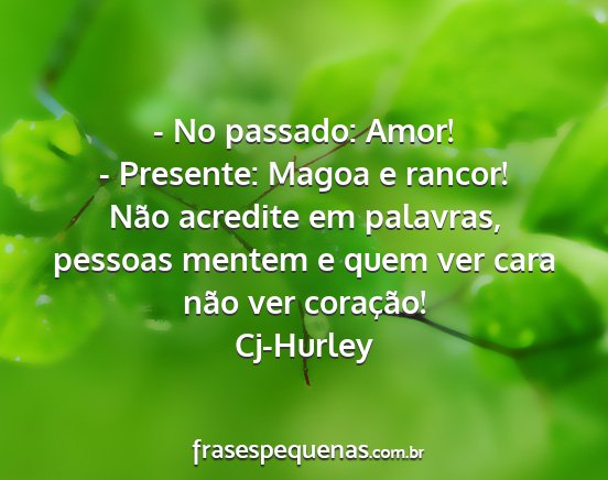 Cj-Hurley - - No passado: Amor! - Presente: Magoa e rancor!...