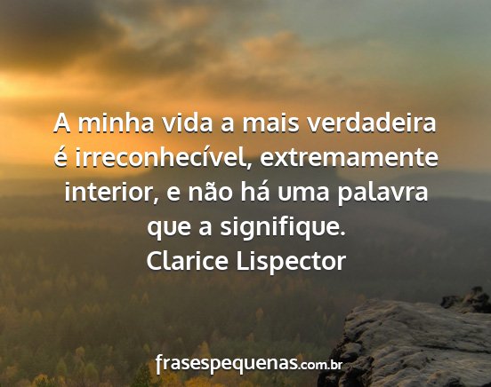 Clarice Lispector - A minha vida a mais verdadeira é...