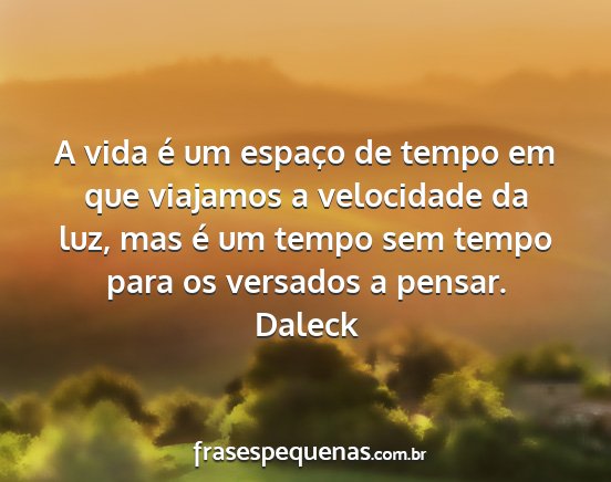 Daleck - A vida é um espaço de tempo em que viajamos a...