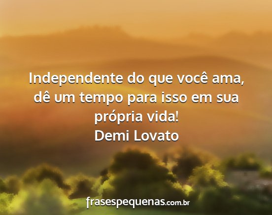 Demi Lovato - Independente do que você ama, dê um tempo para...