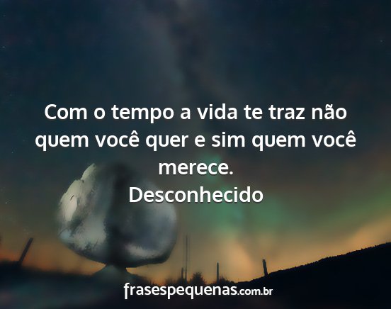 Desconhecido - Com o tempo a vida te traz não quem você quer e...