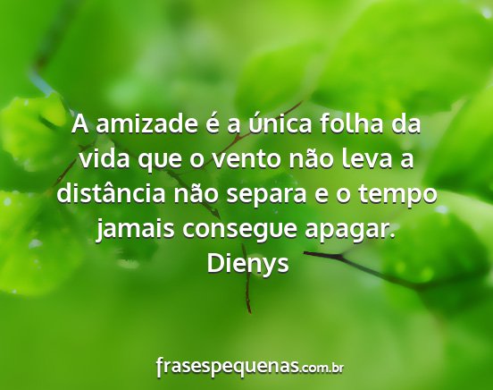 Dienys - A amizade é a única folha da vida que o vento...