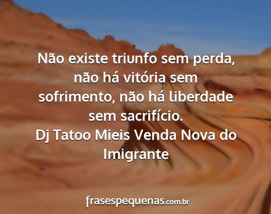 Dj Tatoo Mieis Venda Nova do Imigrante - Não existe triunfo sem perda, não há vitória...