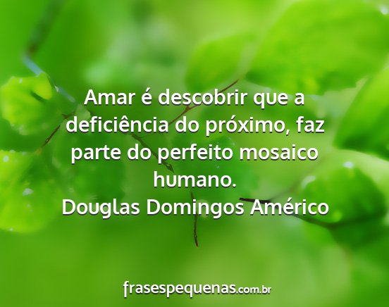 Douglas Domingos Américo - Amar é descobrir que a deficiência do próximo,...