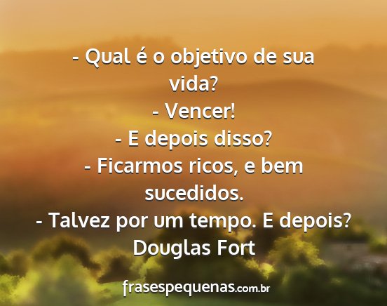 Douglas Fort - - Qual é o objetivo de sua vida? - Vencer! - E...