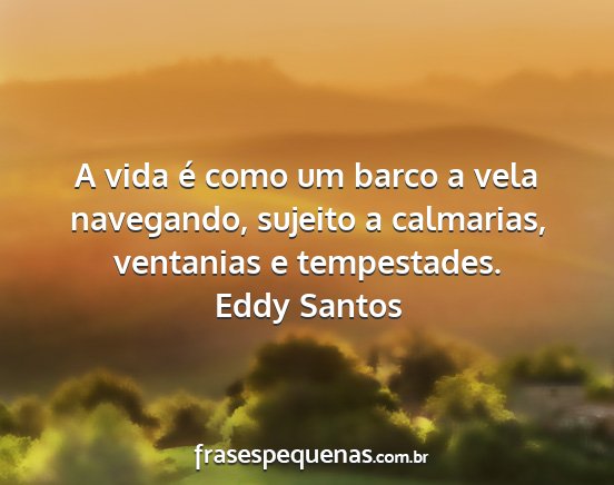 Eddy Santos - A vida é como um barco a vela navegando, sujeito...