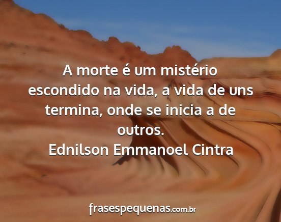 Ednilson Emmanoel Cintra - A morte é um mistério escondido na vida, a vida...