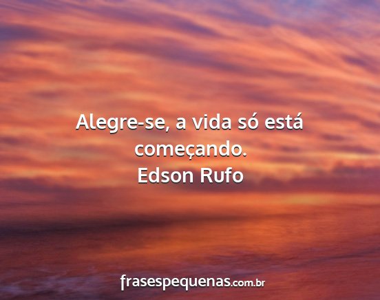 Edson Rufo - Alegre-se, a vida só está começando....