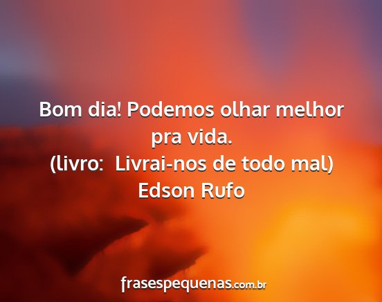 Edson Rufo - Bom dia! Podemos olhar melhor pra vida. (livro: ...
