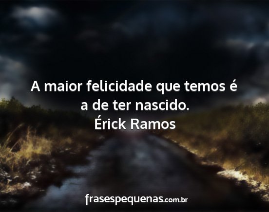Érick Ramos - A maior felicidade que temos é a de ter nascido....