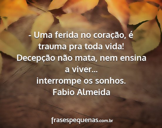 Fabio Almeida - - Uma ferida no coração, é trauma pra toda...