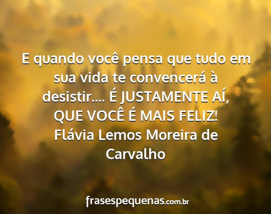 Flávia Lemos Moreira de Carvalho - E quando você pensa que tudo em sua vida te...