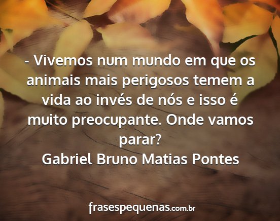 Gabriel Bruno Matias Pontes - - Vivemos num mundo em que os animais mais...