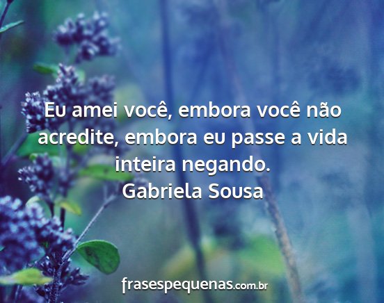 Gabriela Sousa - Eu amei você, embora você não acredite, embora...