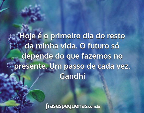 Gandhi - Hoje é o primeiro dia do resto da minha vida. O...