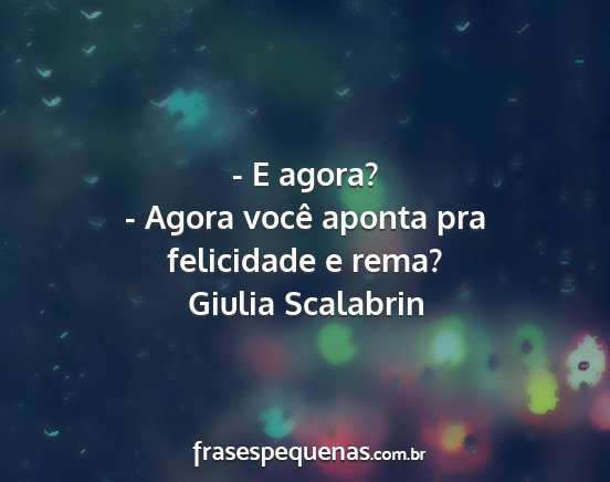 Giulia Scalabrin - - E agora? - Agora você aponta pra felicidade e...