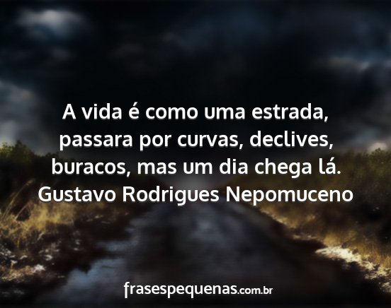 Gustavo Rodrigues Nepomuceno - A vida é como uma estrada, passara por curvas,...