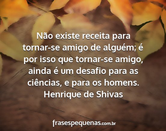 Henrique de Shivas - Não existe receita para tornar-se amigo de...