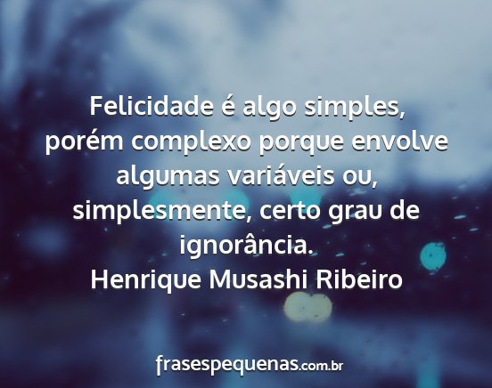 Henrique Musashi Ribeiro - Felicidade é algo simples, porém complexo...