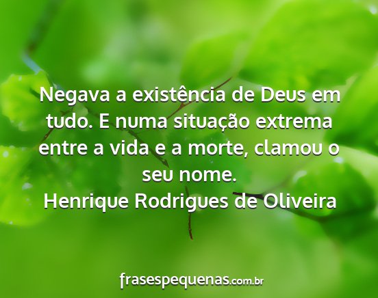 Henrique Rodrigues de Oliveira - Negava a existência de Deus em tudo. E numa...