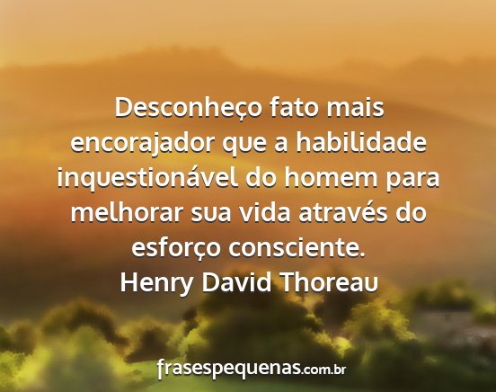 Henry David Thoreau - Desconheço fato mais encorajador que a...