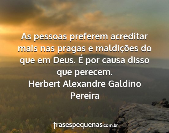 Herbert Alexandre Galdino Pereira - As pessoas preferem acreditar mais nas pragas e...